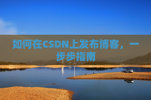 如何在CSDN上发布博客,一步步指南
